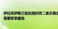 伊拉克伊斯兰抵抗组织周二表示袭击了位于以色列埃拉特的重要军事基地