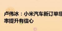 卢伟冰：小米汽车新订单非常稳定对全年毛利率提升有信心