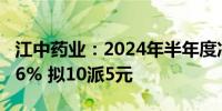 江中药业：2024年半年度净利润同比增长8.66% 拟10派5元