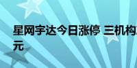 星网宇达今日涨停 三机构净卖出1203.26万元