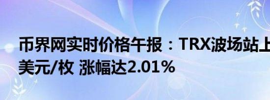 币界网实时价格午报：TRX波场站上0.1617美元/枚 涨幅达2.01%
