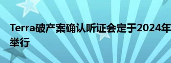 Terra破产案确认听证会定于2024年9月19日举行