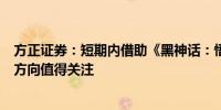 方正证券：短期内借助《黑神话：悟空》热度进行IP合作的方向值得关注