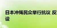 日本冲绳民众举行抗议 反对强推美军基地建设
