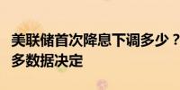 美联储首次降息下调多少？费城行长说需由更多数据决定