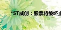 *ST威创：股票将被终止上市并停牌