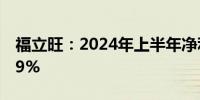 福立旺：2024年上半年净利润同比增长90.29%