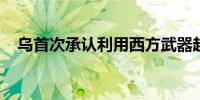 乌首次承认利用西方武器越境攻击俄目标