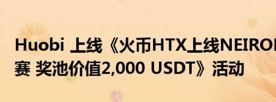 Huobi 上线《火币HTX上线NEIROETH充值赛 奖池价值2,000 USDT》活动