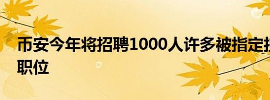 币安今年将招聘1000人许多被指定担任合规职位