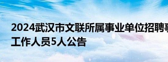 2024武汉市文联所属事业单位招聘事业编制工作人员5人公告