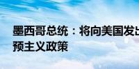 墨西哥总统：将向美国发出照会 抗议美方干预主义政策