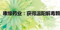 康缘药业：获得温阳解毒颗粒药品注册证书