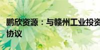 鹏欣资源：与赣州工业投资集团签订战略合作协议