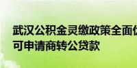 武汉公积金灵缴政策全面优化 灵活就业人员可申请商转公贷款
