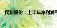 民和股份：上半年净利润亏损约1.86亿元