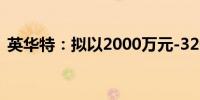 英华特：拟以2000万元-3200万元回购股份
