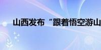 山西发布“跟着悟空游山西”主题路线