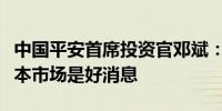 中国平安首席投资官邓斌：海外降息对各个资本市场是好消息