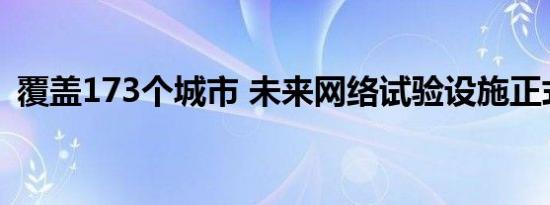 覆盖173个城市 未来网络试验设施正式建成