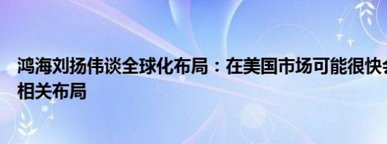 鸿海刘扬伟谈全球化布局：在美国市场可能很快会有电动车相关布局