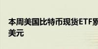 本周美国比特币现货ETF累计净流入5.064亿美元