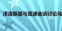 泽连斯基与莫迪会谈讨论乌克兰危机等问题