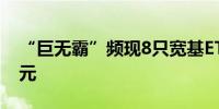 “巨无霸”频现8只宽基ETF规模合计破万亿元
