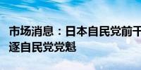 市场消息：日本自民党前干事长石破茂宣布竞逐自民党党魁