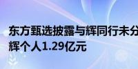 东方甄选披露与辉同行未分派溢利分配：董宇辉个人1.29亿元