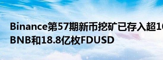 Binance第57期新币挖矿已存入超1094万枚BNB和18.8亿枚FDUSD