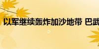 以军继续轰炸加沙地带 巴武装组织袭击以军