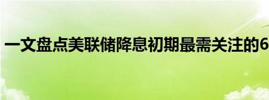 一文盘点美联储降息初期最需关注的6大风险