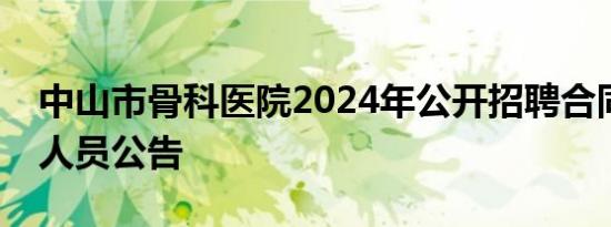 中山市骨科医院2024年公开招聘合同制工作人员公告