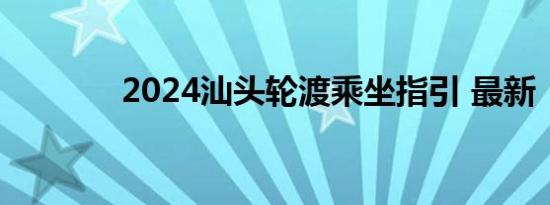 2024汕头轮渡乘坐指引 最新