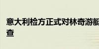 意大利检方正式对林奇游艇沉没案船长展开调查
