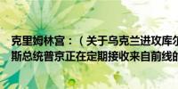 克里姆林宫：（关于乌克兰进攻库尔斯克地区的消息）俄罗斯总统普京正在定期接收来自前线的最新情况