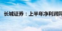 长城证券：上半年净利润同比下降18.88%