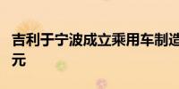 吉利于宁波成立乘用车制造公司 注册资本5亿元