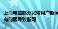上海电信部分宽带用户断网受理人员称：数据有问题导致断网