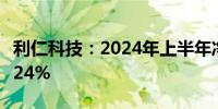 利仁科技：2024年上半年净利润同比下降16.24%