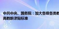 中共中央、国务院：加大各级各类教师待遇保障力度 研究提高教龄津贴标准