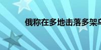 俄称在多地击落多架乌军无人机