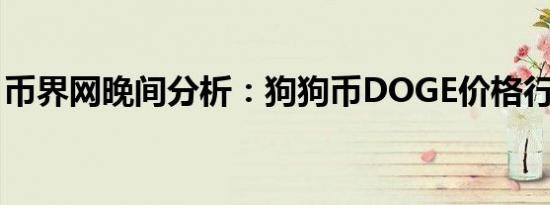 币界网晚间分析：狗狗币DOGE价格行情预测