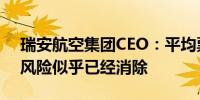 瑞安航空集团CEO：平均票价两位数下降的风险似乎已经消除