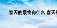 春天的景物有什么 春天的景物有哪些