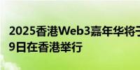 2025香港Web3嘉年华将于2025年4月6日至9日在香港举行