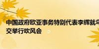 中国政府欧亚事务特别代表李辉就乌克兰危机第四轮穿梭外交举行吹风会