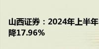 山西证券：2024年上半年归母净利润同比下降17.96%