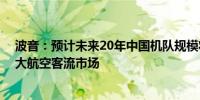 波音：预计未来20年中国机队规模将扩大超一倍 成世界最大航空客流市场